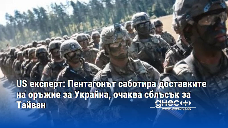 US експерт: Пентагонът саботира доставките на оръжие за Украйна, очаква сблъсък за Тайван