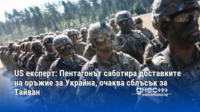 US експерт: Пентагонът саботира доставките на оръжие за Украйна, очаква сблъсък за Тайван