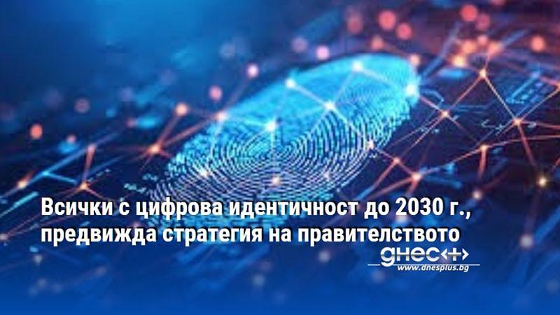 Всички с цифрова идентичност до 2030 г., предвижда стратегия на правителството
