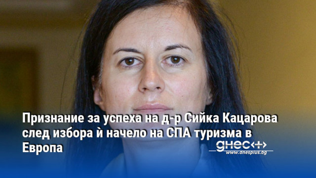 Признание за успеха на д-р Сийка Кацарова след избора ѝ начело на СПА туризма в Европа