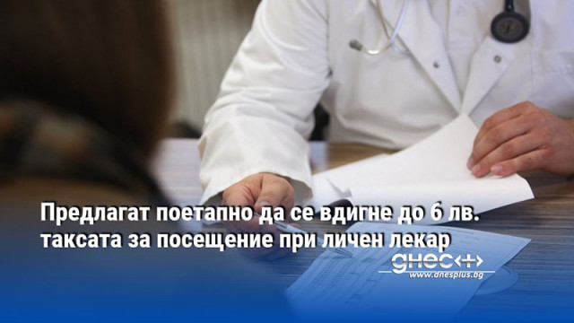 Предлагат поетапно да се вдигне до 6 лв. таксата за посещение при личен лекар