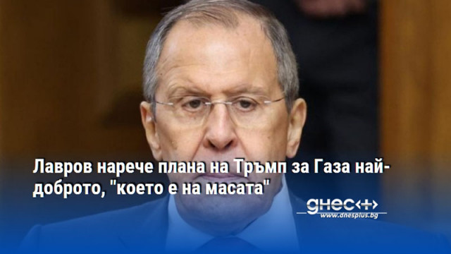 Лавров нарече плана на Тръмп за Газа най-доброто, "което е на масата"
