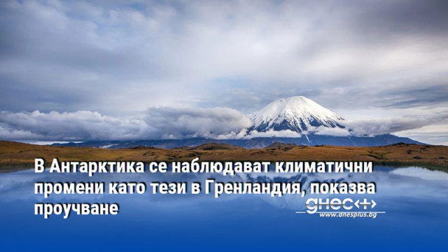 В Антарктика се наблюдават климатични промени като тези в Гренландия, показва проучване