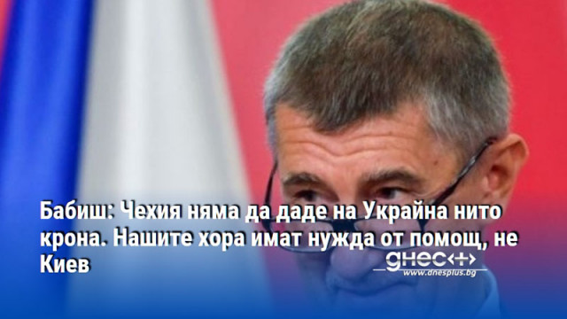 Бабиш: Чехия няма да даде на Украйна нито крона. Нашите хора имат нужда от помощ, не Киев
