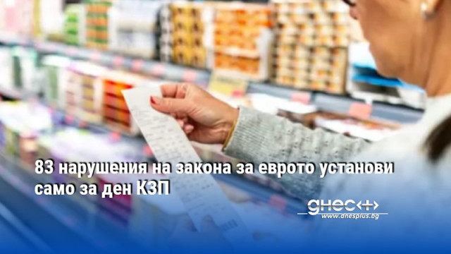 83 нарушения на закона за еврото установи само за ден КЗП