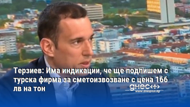 Терзиев: Има индикации, че ще подпишем с турска фирма за сметоизвозване с цена 166 лв на тон