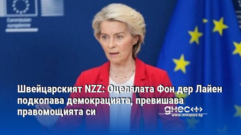 Швейцарският NZZ: Оцелялата Фон дер Лайен подкопава демокрацията, превишава правомощията си