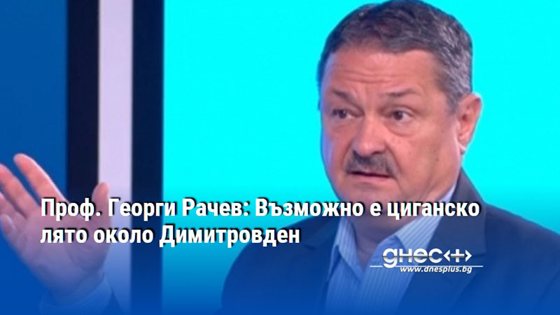 Проф. Георги Рачев: Възможно е циганско лято около Димитровден