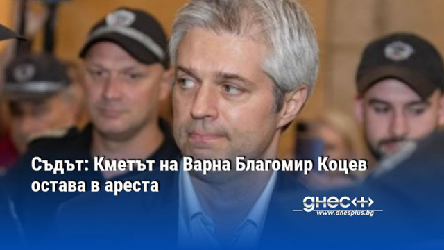 Съдът: Кметът на Варна Благомир Коцев остава в ареста