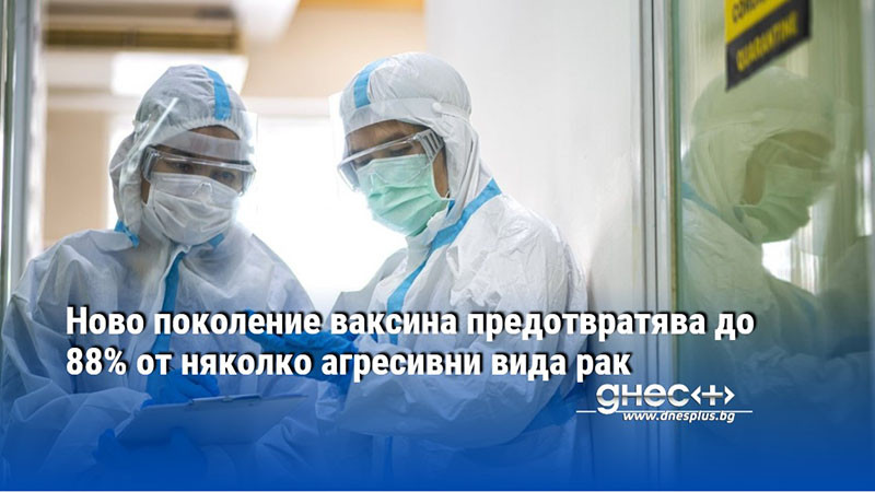 Ново поколение ваксина предотвратява до 88% от няколко агресивни вида рак