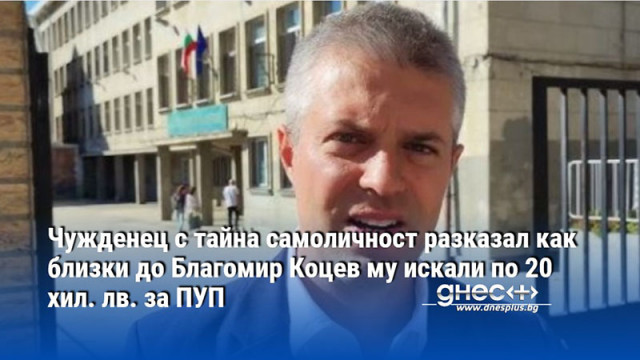 Чужденец с тайна самоличност разказал как близки до Благомир Коцев му искат по 20 хил. лв. за ПУП
