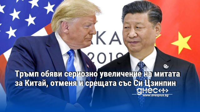 Тръмп обяви сериозно увеличение на митата за Китай, отменя и срещата със Си Цзинпин