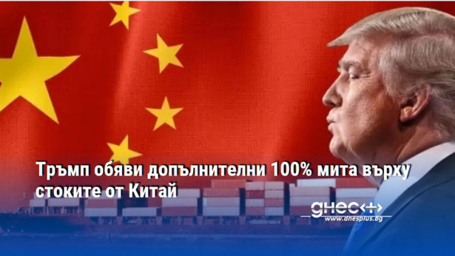 Тръмп обяви допълнителни 100% мита върху стоките от Китай