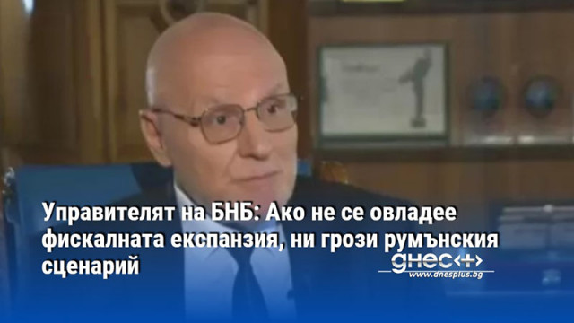 Управителят на БНБ: Ако не се овладее фискалната експанзия, ни грози румънския сценарий