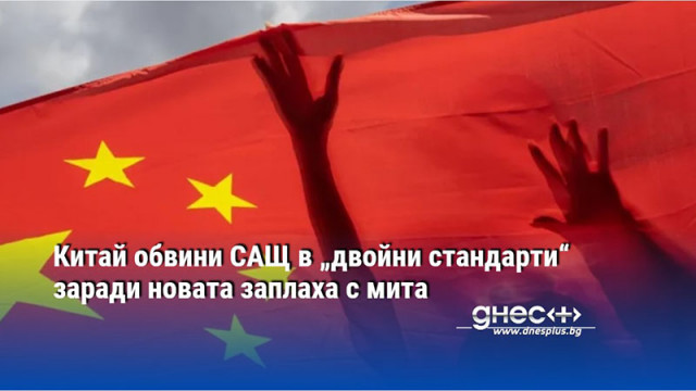 Китай обвини САЩ в „двойни стандарти“ заради новата заплаха с мита