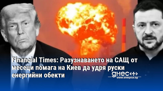 Financial Times: Разузнаването на САЩ от месеци помага на Киев да удря руски енергийни обекти