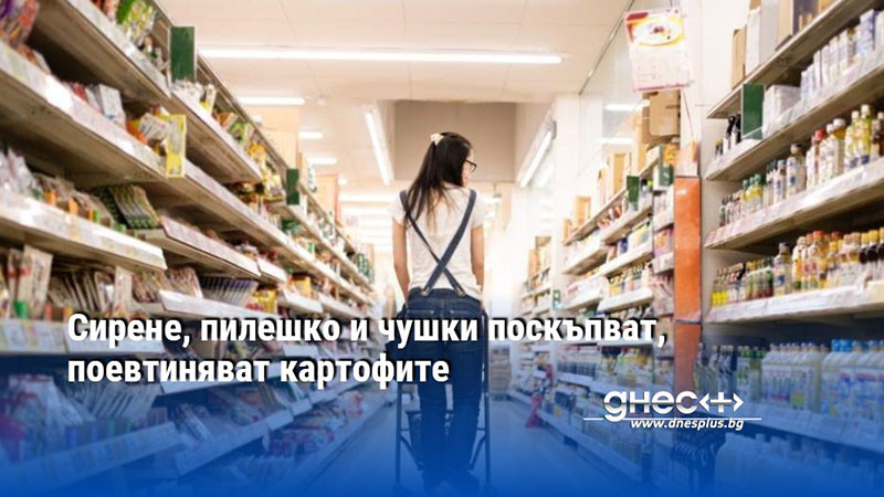Сирене, пилешко и чушки поскъпват, поевтиняват картофите