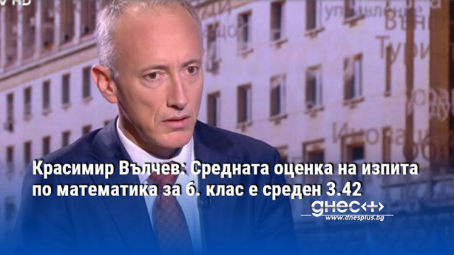 Красимир Вълчев: Средната оценка на изпита по математика за 6. клас е среден 3.42