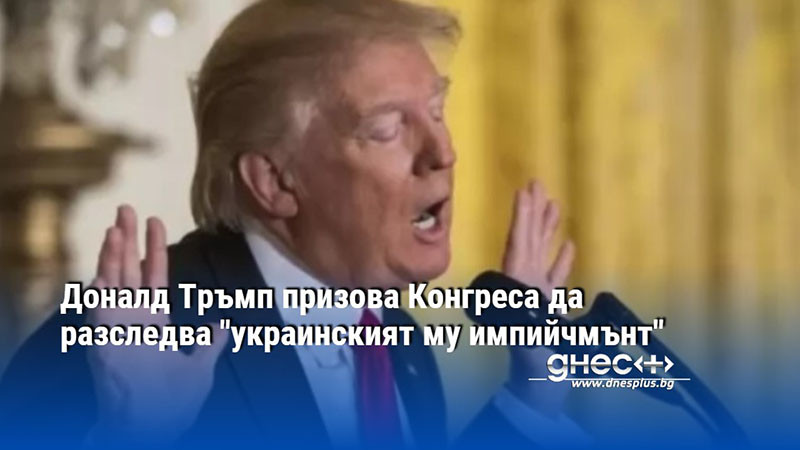 Доналд Тръмп призова Конгреса да разследва "украинският му импийчмънт"
