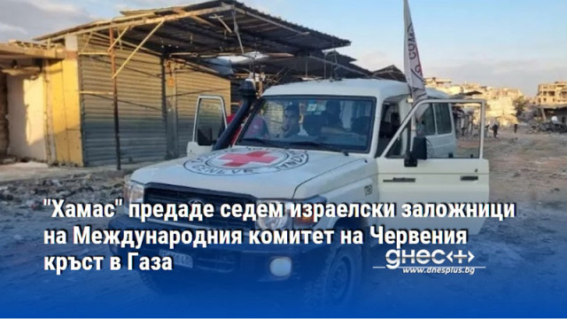 "Хамас" предаде седем израелски заложници на Международния комитет на Червения кръст в Газа