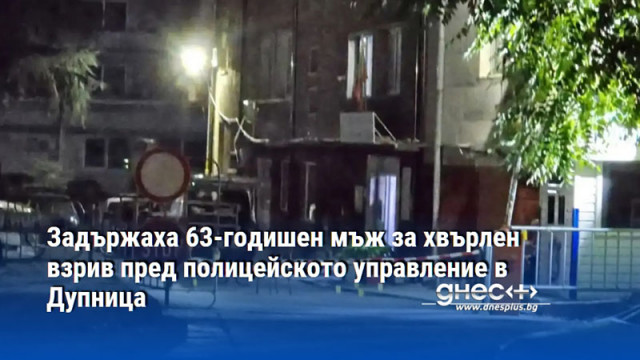 Задържаха 63-годишен мъж за хвърлен взрив пред полицейското управление в Дупница