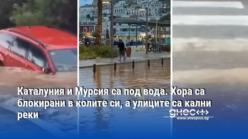 Каталуния и Мурсия са под вода. Хора са блокирани в колите си, а улиците са кални реки