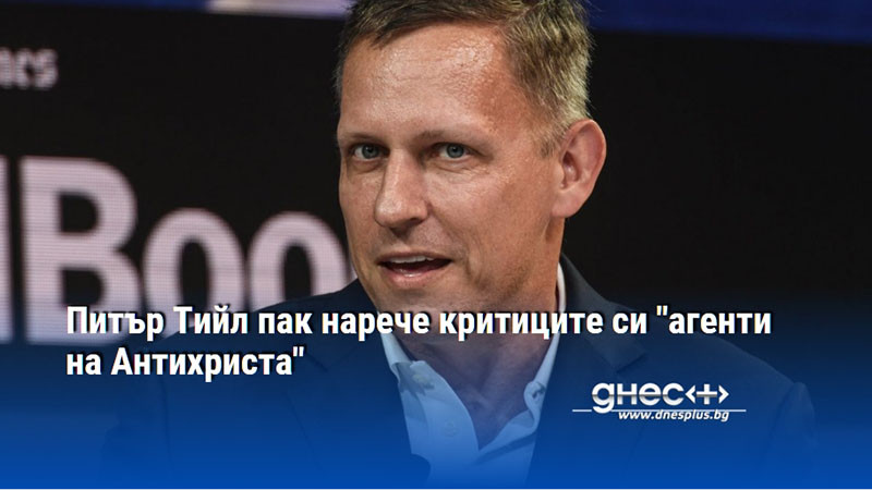 Питър Тийл пак нарече критиците си "агенти на Антихриста"