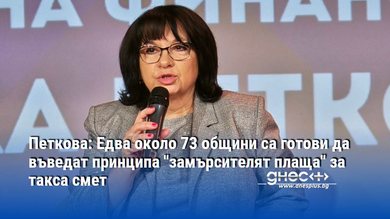 Петкова: Едва около 73 общини са готови да въведат принципа "замърсителят плаща" за такса смет