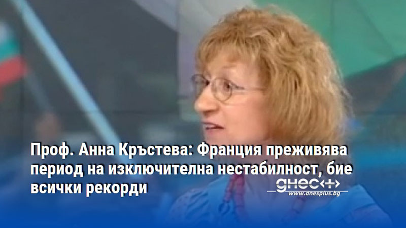 Проф. Анна Кръстева: Франция преживява период на изключителна нестабилност, бие всички рекорди