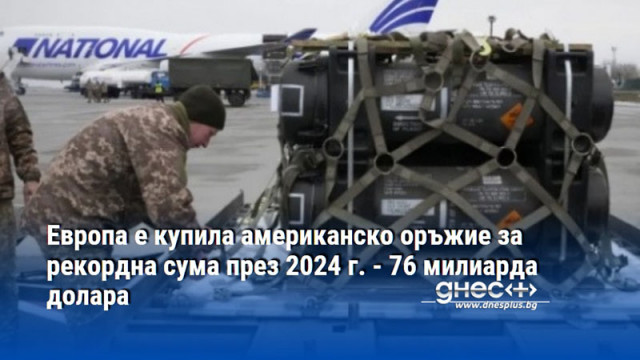 Европа е купила американско оръжие за рекордна сума през 2024 г. - 76 милиарда долара