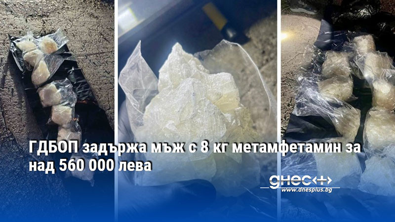 ГДБОП задържа мъж с 8 кг метамфетамин за над 560 000 лева