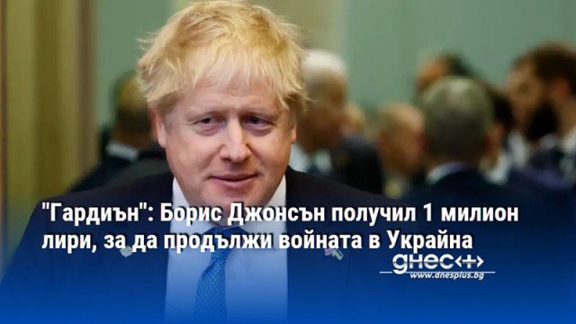 "Гардиън": Борис Джонсън получил 1 милион лири, за да продължи войната в Украйна