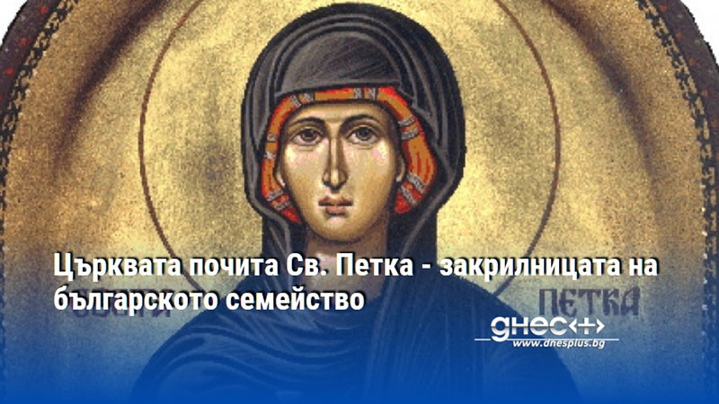 Църквата почита Св. Петка - закрилницата на българското семейство