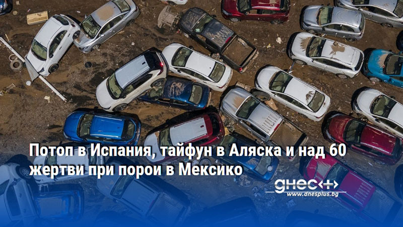 Потоп в Испания, тайфун в Аляска и над 60 жертви при порои в Мексико