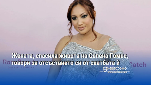 Жената, спасила живота на Селена Гомес, говори за отсъствието си от сватбата ѝ