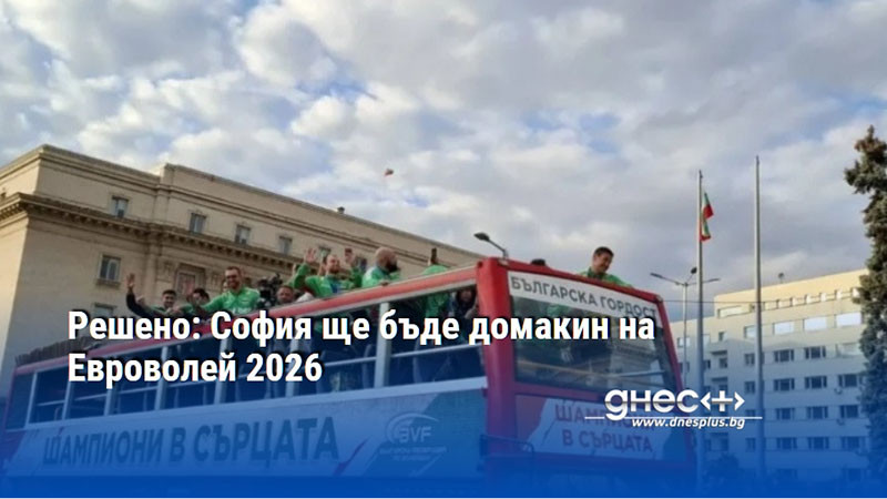 Решено: София ще бъде домакин на Евроволей 2026