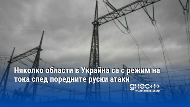 Няколко области в Украйна са с режим на тока след поредните руски атаки