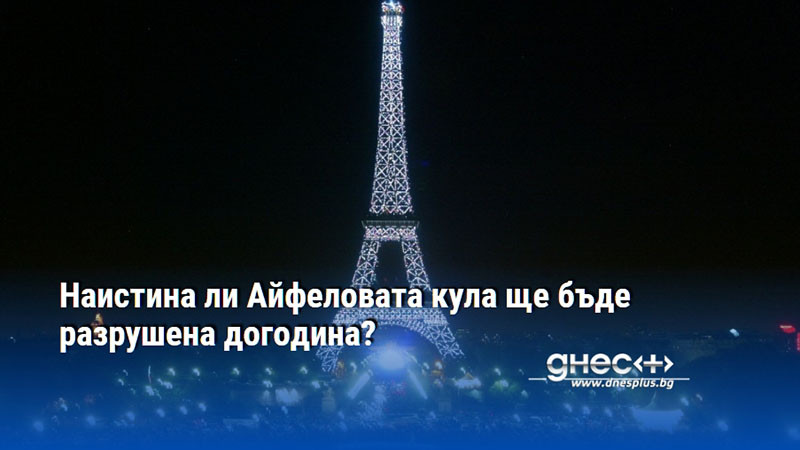 Наистина ли Айфеловата кула ще бъде разрушена догодина?