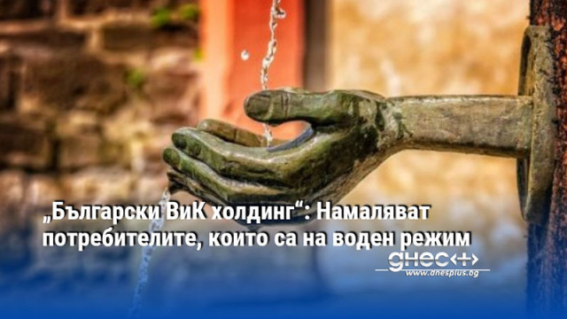„Български ВиК холдинг“: Намаляват потребителите, които са на воден режим