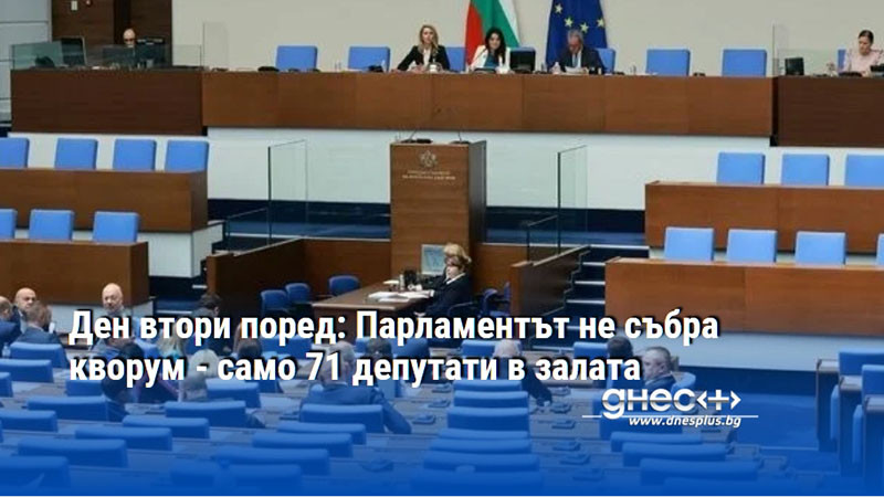 Ден втори поред: Парламентът не събра кворум - само 71 депутати в залата