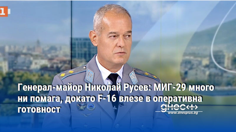 Генерал-майор Николай Русев: МИГ-29 много ни помага, докато F-16 влезе в оперативна готовност