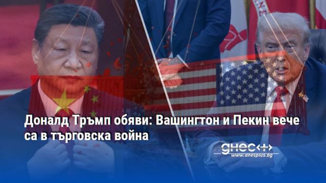 Доналд Тръмп обяви: Вашингтон и Пекин вече са в търговска война