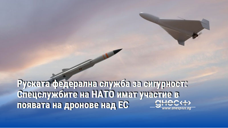 Руската федерална служба за сигурност: Спецслужбите на НАТО имат участие в появата на дронове над ЕС