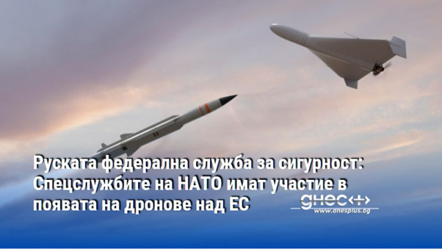 Руската федерална служба за сигурност: Спецслужбите на НАТО имат участие в появата на дронове над ЕС
