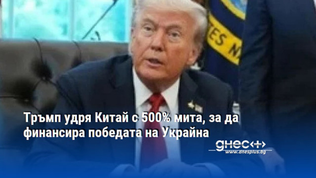 Тръмп удря Китай с 500% мита, за да финансира победата на Украйна