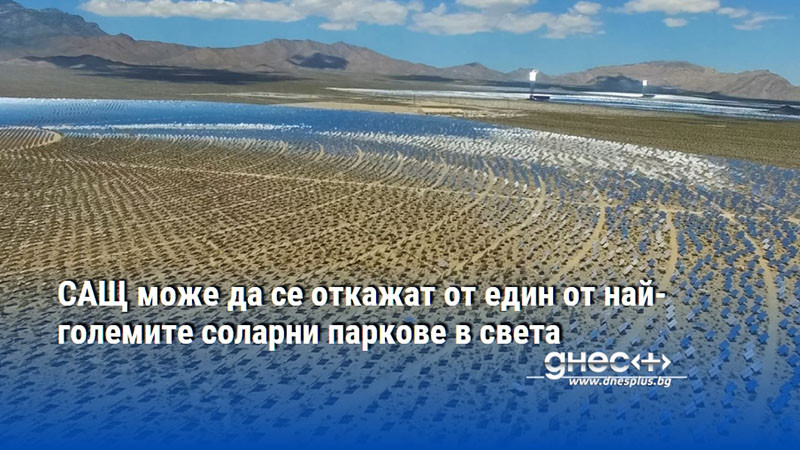 САЩ може да се откажат от един от най-големите соларни паркове в света