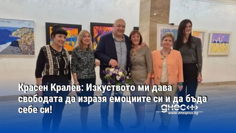 Красен Кралев: Изкуството ми дава свободата да изразя емоциите си и да бъда себе си!