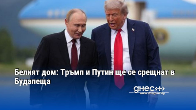 Белият дом: Тръмп и Путин ще се срещнат в Будапеща