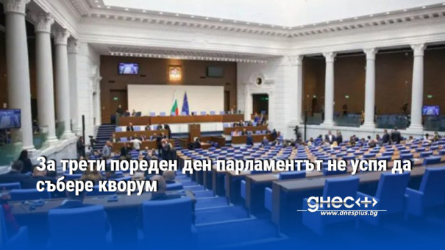 За трети пореден ден парламентът не успя да събере кворум