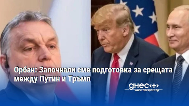 Орбан: Започнали сме подготовка за срещата между Путин и Тръмп
